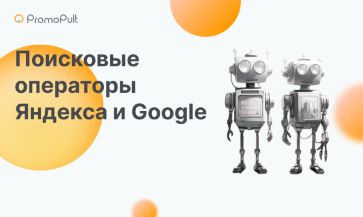 Поисковые операторы Яндекса и Google: полный обзор